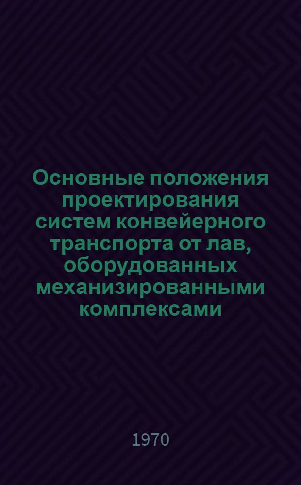 Основные положения проектирования систем конвейерного транспорта от лав, оборудованных механизированными комплексами : Утв. 9/VI 1970 г