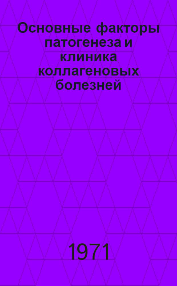 Основные факторы патогенеза и клиника коллагеновых болезней : Материалы отчетной сессии за 1969 и 1970 гг. (20-21 янв. 1971 г.)
