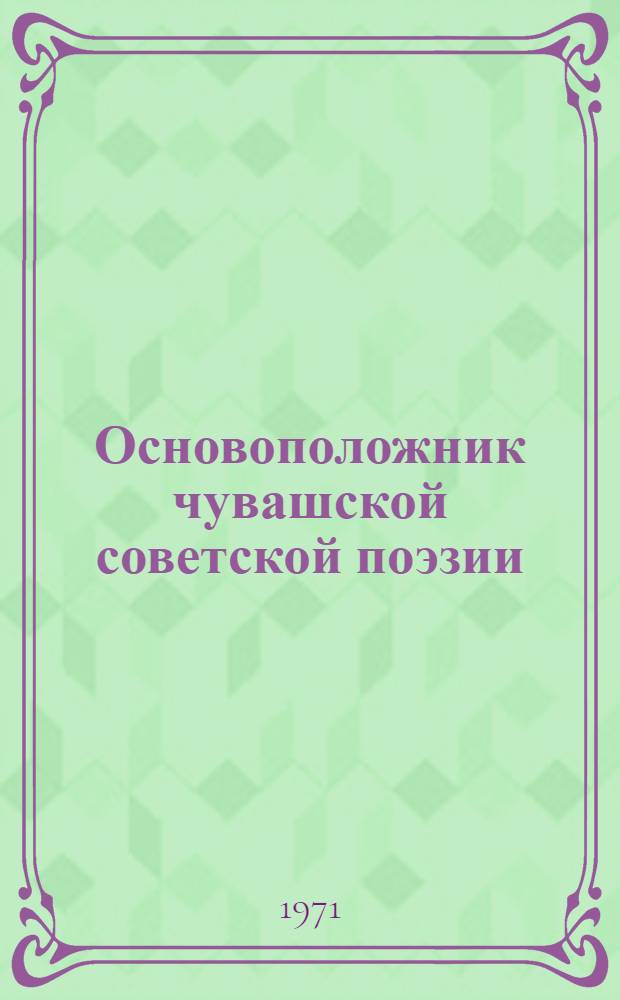 Основоположник чувашской советской поэзии : Сборник статей : К 70-летию со дня рождения М. Сеспеля