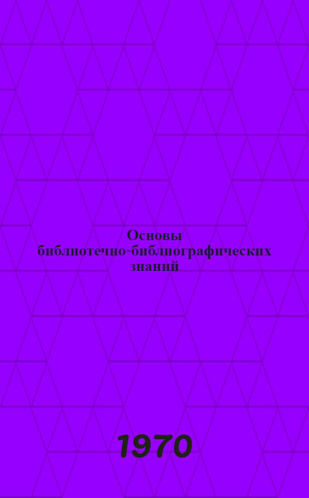 Основы библиотечно-библиографических знаний : Метод. пособие для аспирантов и студентов-дипломников