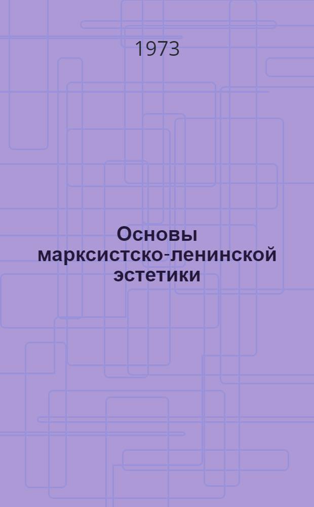 Основы марксистско-ленинской эстетики : Учеб.-метод. пособие для слушателей ЗВПШ при ЦК КПСС и четырехгодичных высш. парт. школ