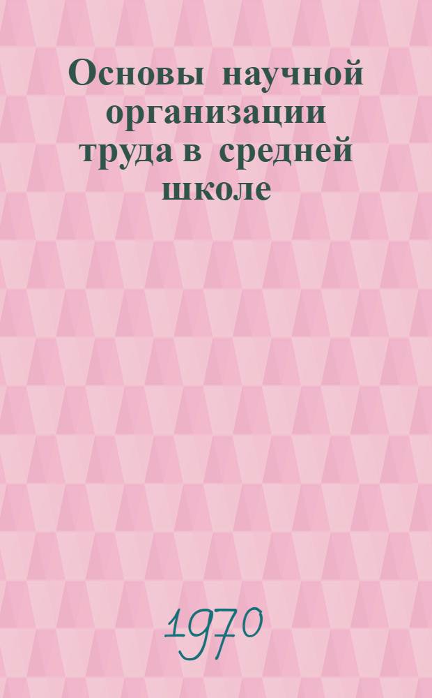 Основы научной организации труда в средней школе : (Из опыта преподавания основ НОТ в школах Донецкой обл.) : Сборник статей