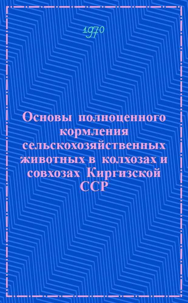 Основы полноценного кормления сельскохозяйственных животных в колхозах и совхозах Киргизской ССР