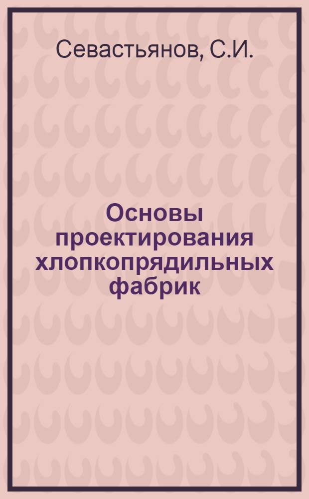 Основы проектирования хлопкопрядильных фабрик : Учеб. пособие для вузов и фак. текстильной и легкой пром-сти