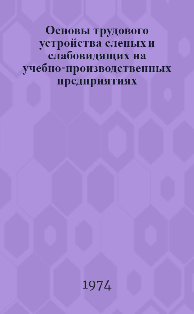 Основы трудового устройства слепых и слабовидящих на учебно-производственных предприятиях : (Метод. рекомендации)