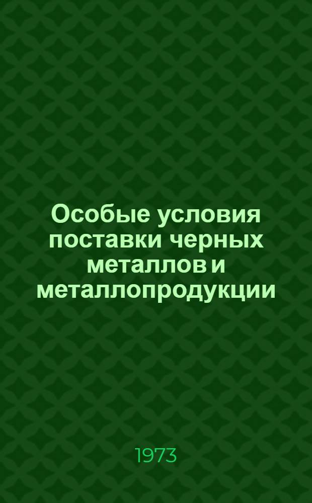 Особые условия поставки черных металлов и металлопродукции : Утв. Госснабом СССР и Госарбитражем СССР 31/VII 1973 г.