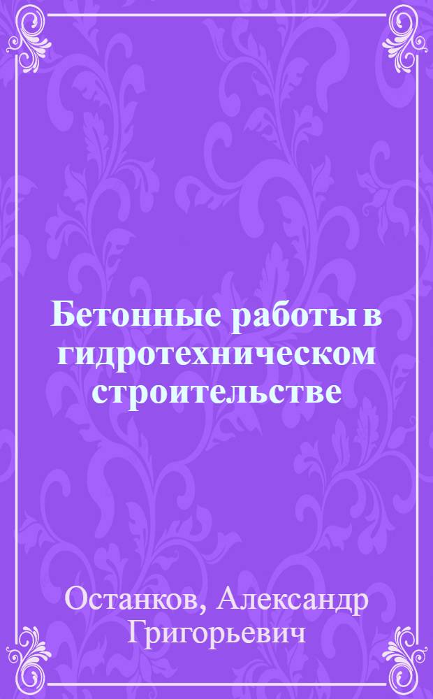 Бетонные работы в гидротехническом строительстве (технология полимерных покрытий гидросооружений и оборудования) : Учеб. пособие для курсов повышения квалификации инж.-техн. работников
