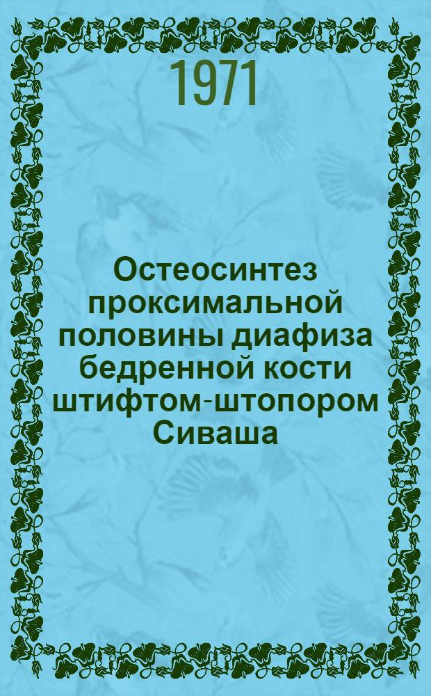 Остеосинтез проксимальной половины диафиза бедренной кости штифтом-штопором Сиваша : Метод. письмо