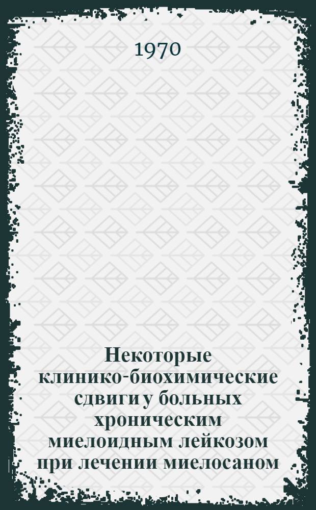 Некоторые клинико-биохимические сдвиги у больных хроническим миелоидным лейкозом при лечении миелосаном : Автореф. дис. на соискание учен. степени канд. мед. наук : (14.754)