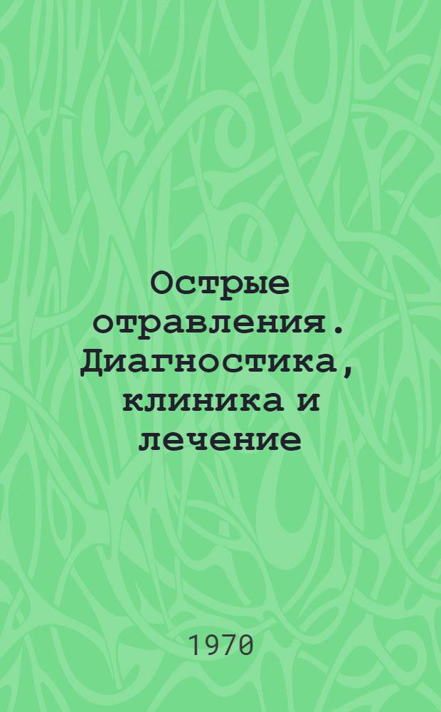 Острые отравления. Диагностика, клиника и лечение : Труды I Всерос. науч.-практ. конференции по клинич. токсикологии. 26-28 ноября 1968 г