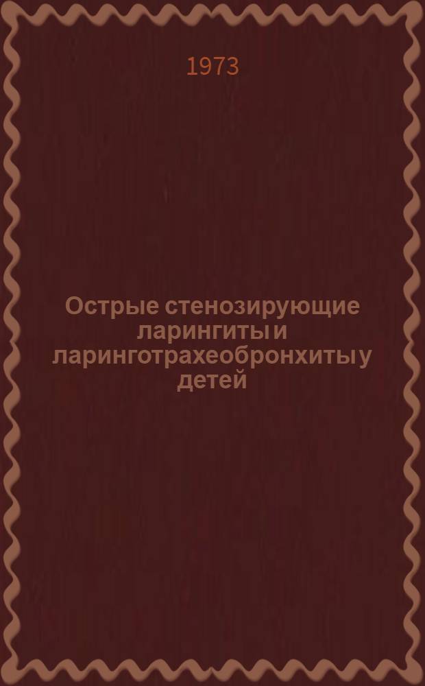Острые стенозирующие ларингиты и ларинготрахеобронхиты у детей : (Метод. письмо)