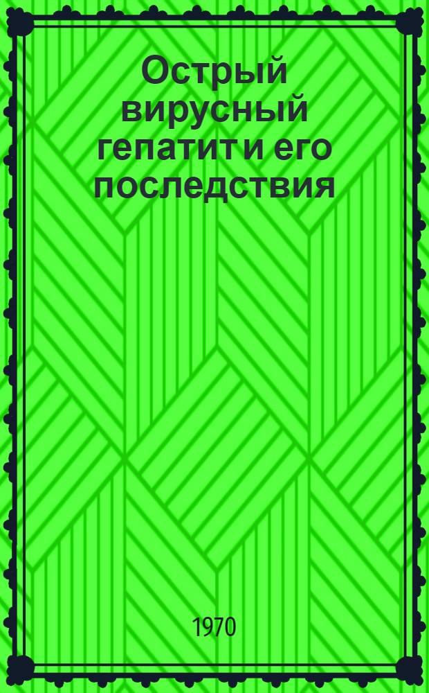 Острый вирусный гепатит и его последствия : Вопросы эпидемиологии, патогенеза, клиники и профилактики : Сборник статей