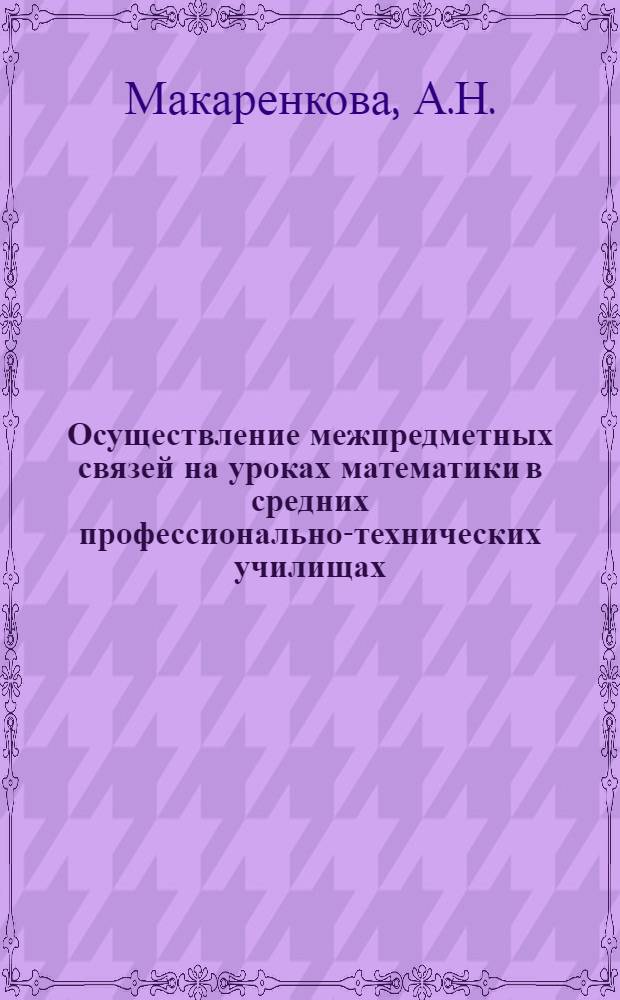 Осуществление межпредметных связей на уроках математики в средних профессионально-технических училищах : Метод. рекомендации для первого года обучения