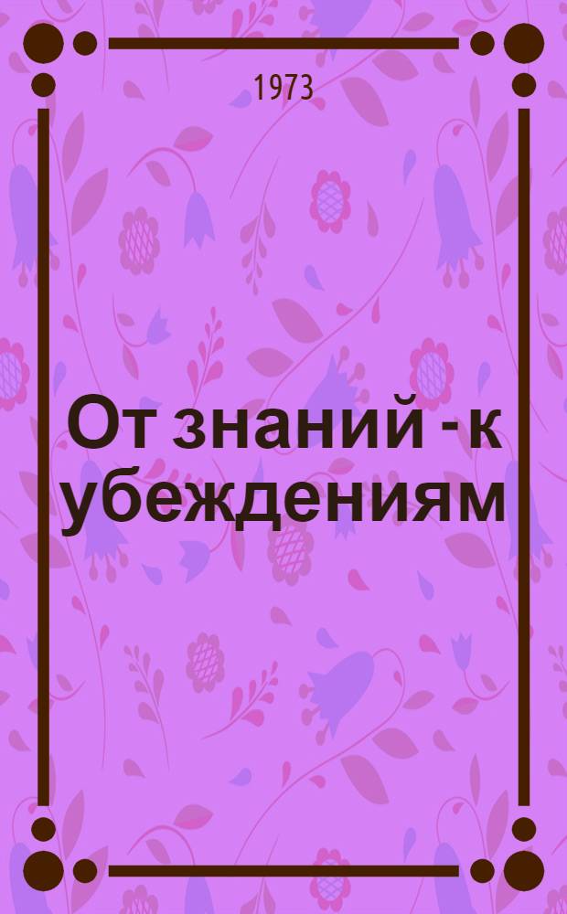От знаний - к убеждениям : Сборник