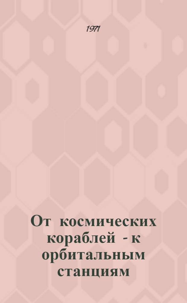 От космических кораблей - к орбитальным станциям