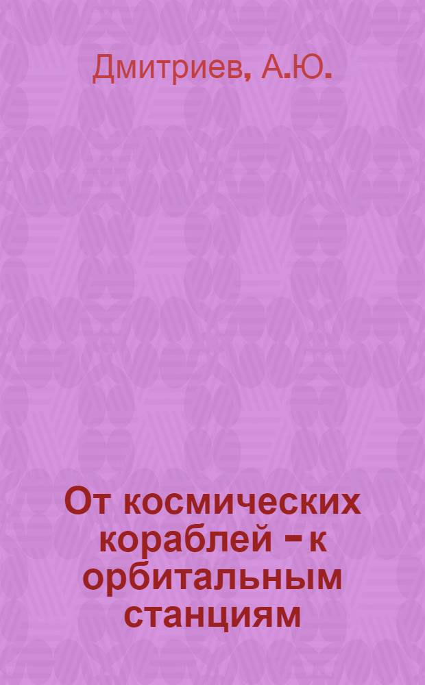 От космических кораблей - к орбитальным станциям