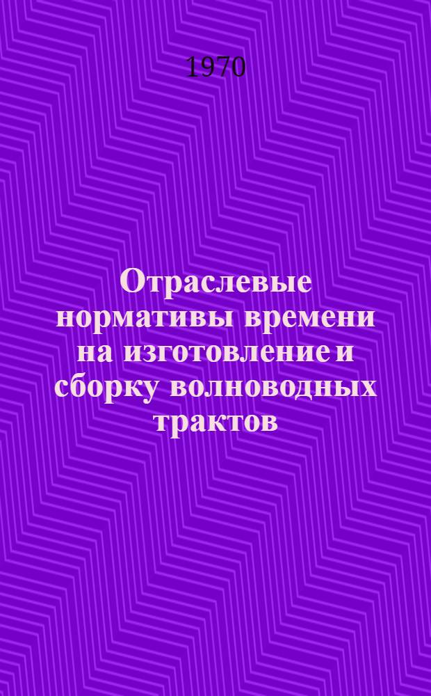 Отраслевые нормативы времени на изготовление и сборку волноводных трактов : (Мелкосерийное производство) : 2-я ред