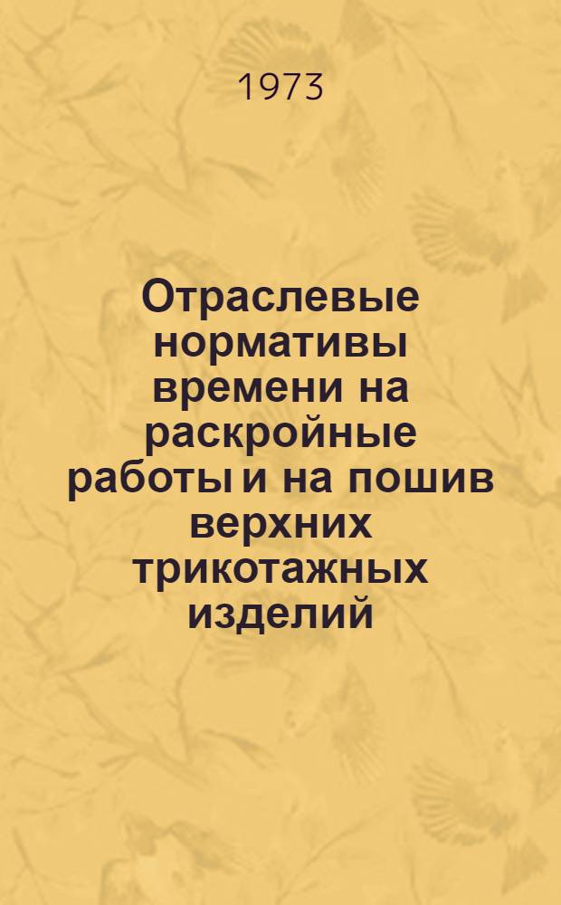 Отраслевые нормативы времени на раскройные работы и на пошив верхних трикотажных изделий : Утв. 12/IX 1972 г