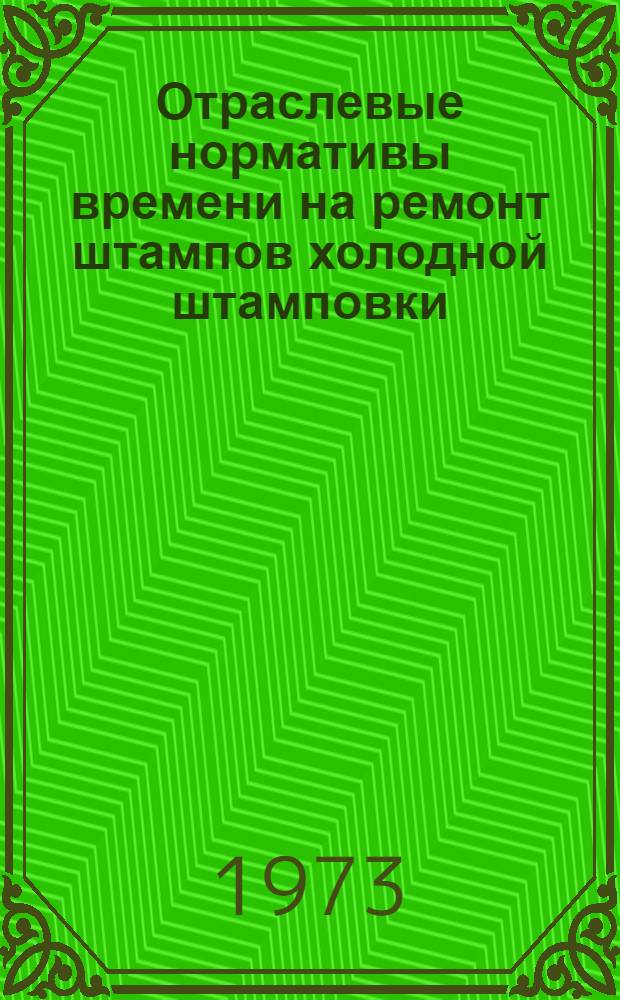 Отраслевые нормативы времени на ремонт штампов холодной штамповки : Утв. 25/I 1973 г