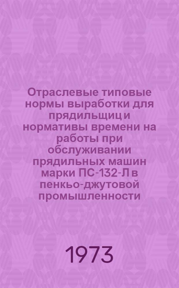 Отраслевые типовые нормы выработки для прядильщиц и нормативы времени на работы при обслуживании прядильных машин марки ПС-132-Л в пенкьо-джутовой промышленности : Утв. 17/VIII 1972 г