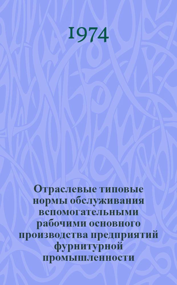 Отраслевые типовые нормы обслуживания вспомогательными рабочими основного производства предприятий фурнитурной промышленности : Утв. 29 V 1974 г
