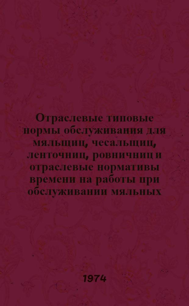 Отраслевые типовые нормы обслуживания для мяльщиц, чесальщиц, ленточниц, ровничниц и отраслевые нормативы времени на работы при обслуживании мяльных, чесальных, ленточных и ровничных машин на предприятиях пенько-джутовой промышленности : Утв. 26/III 1973 г