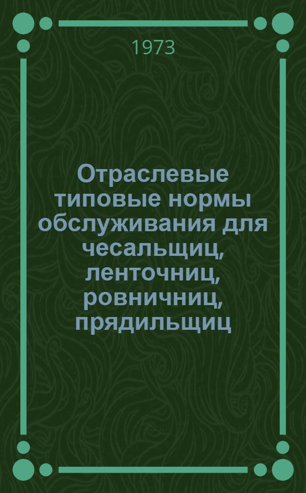 Отраслевые типовые нормы обслуживания для чесальщиц, ленточниц, ровничниц, прядильщиц, крутильщиц, съемщиков пряжи, ткачей, заряжальщиц, отрывщиц, помощников мастеров и отраслевые типовые нормы выработки для мотальщиц и тростильщиц предприятий льняной промышленности : Утв. 25/VII 1973 г