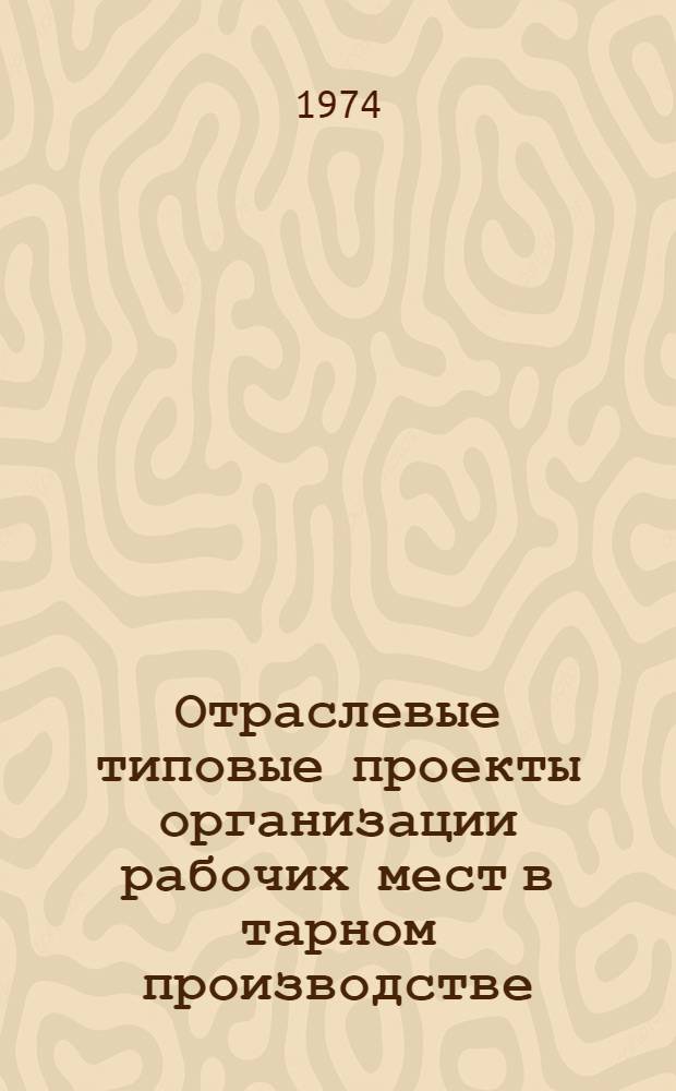 Отраслевые типовые проекты организации рабочих мест в тарном производстве : (Производство деревянных ящиков) : Утв. Упр. организации труда, заработной платы и рабочих кадров МРХ СССР 20/V 1974 г