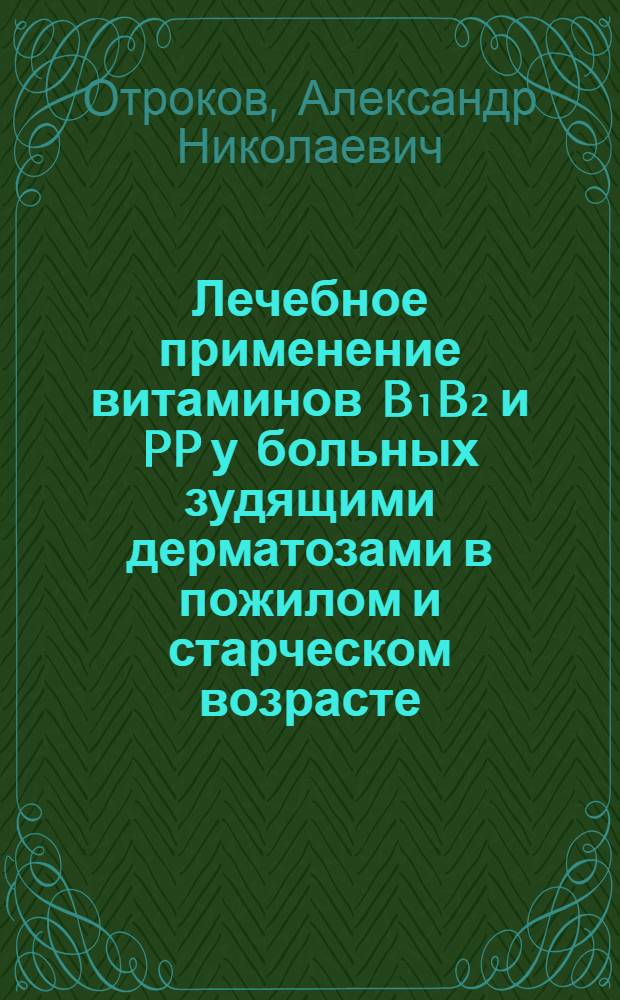 Лечебное применение витаминов B₁B₂ и PP у больных зудящими дерматозами в пожилом и старческом возрасте : Автореф. дис. на соиск. учен. степени канд. мед. наук : (14.00.11)