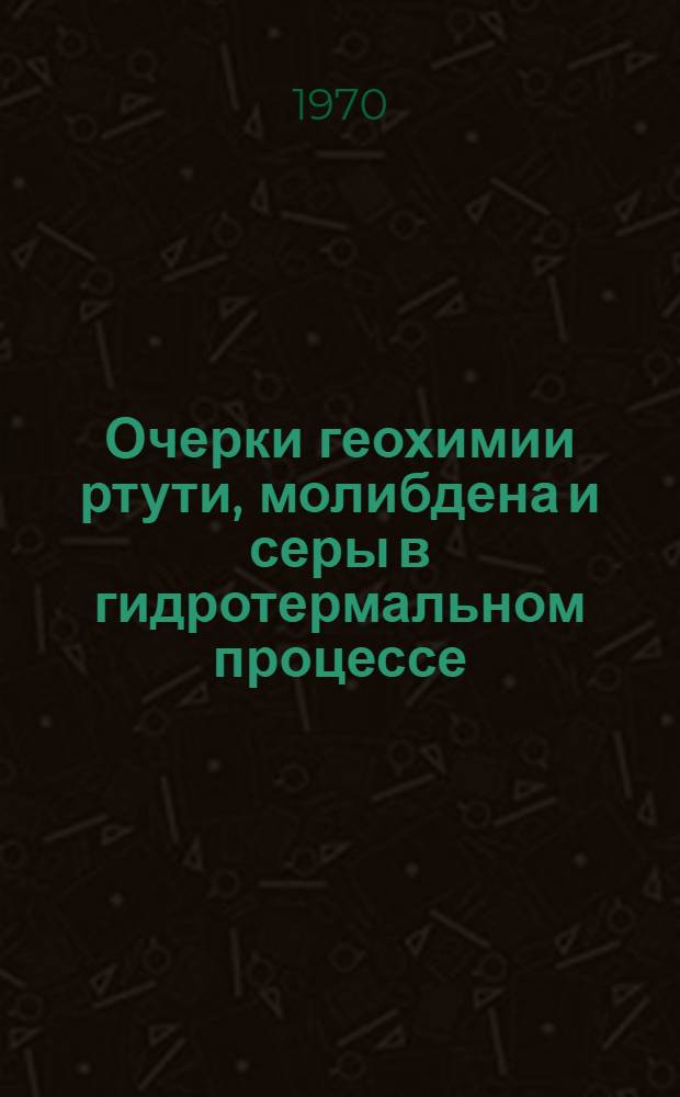 Очерки геохимии ртути, молибдена и серы в гидротермальном процессе : Сборник статей