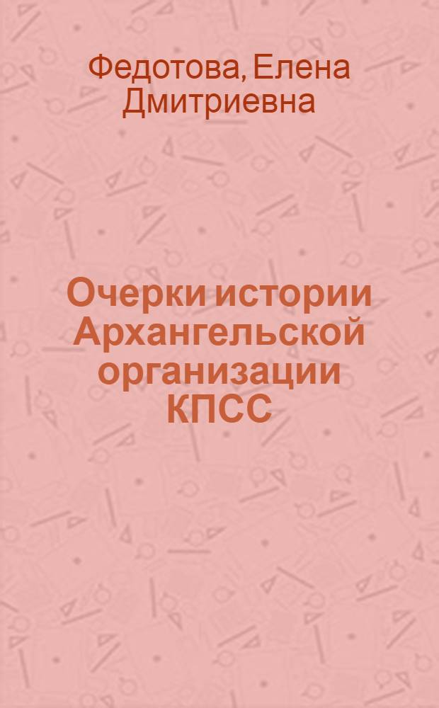 Очерки истории Архангельской организации КПСС