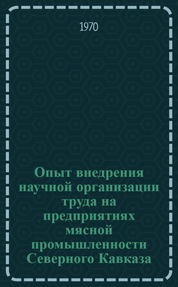 Опыт внедрения научной организации труда на предприятиях мясной промышленности Северного Кавказа : Обзор