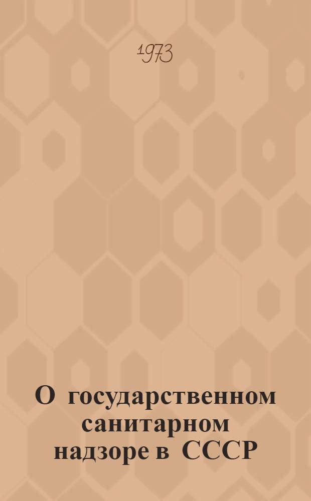 О государственном санитарном надзоре в СССР : Утв. Советом Министров СССР 31/V 1973 г.