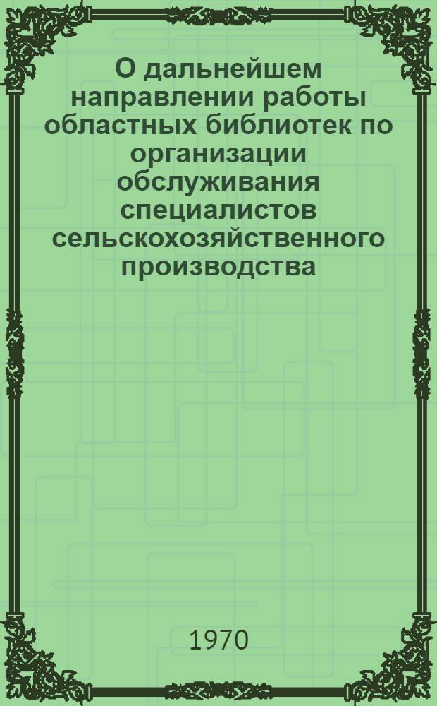 О дальнейшем направлении работы областных библиотек по организации обслуживания специалистов сельскохозяйственного производства : (Инструктивно-метод. письмо в помощь составлению планов и отчетов)