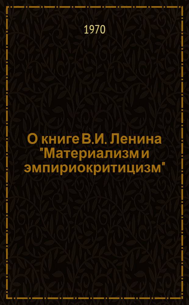 О книге В.И. Ленина "Материализм и эмпириокритицизм" : (Учеб.-метод. пособие по курсу "Марксистско-ленинская философия" : Для студентов очного и заоч. отд-ний)
