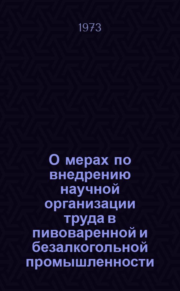 О мерах по внедрению научной организации труда в пивоваренной и безалкогольной промышленности : Материалы для внедрения к приказу МПП СССР № 191 от 2 окт. 1972 г. : Обзор