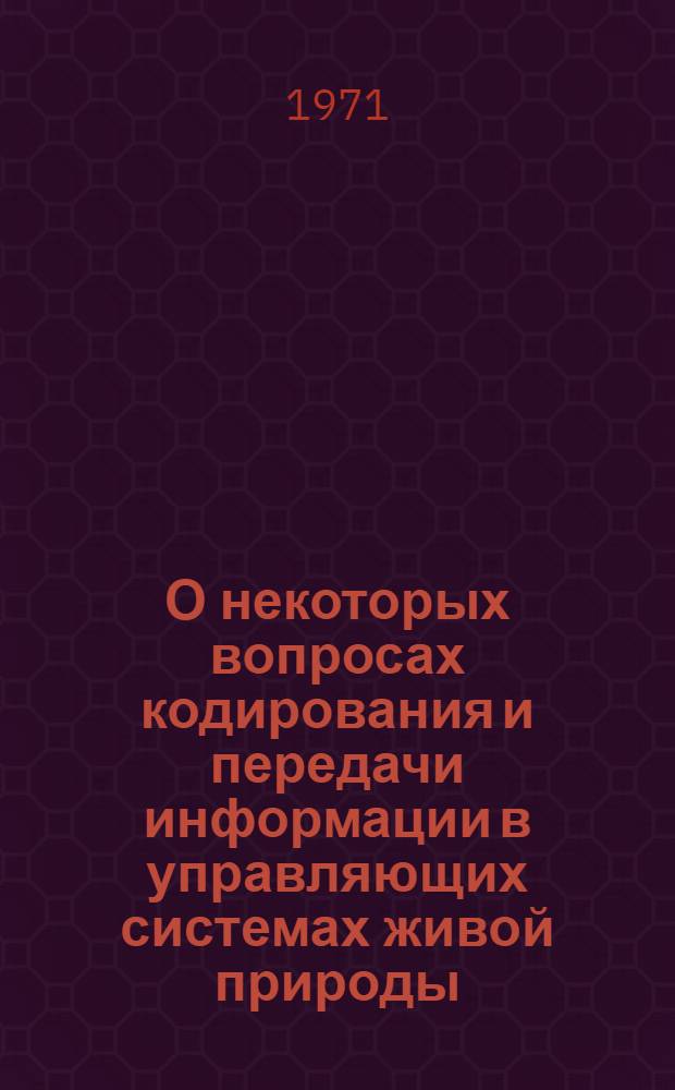 О некоторых вопросах кодирования и передачи информации в управляющих системах живой природы : Сборник трудов лаб. теорет. кибернетики