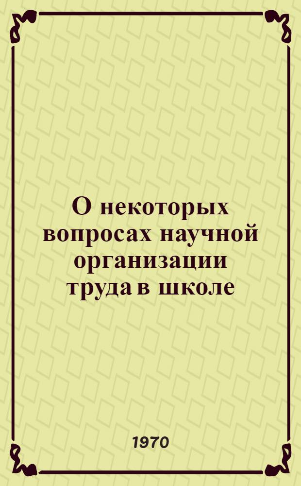 О некоторых вопросах научной организации труда в школе : (В помощь руководителям восьмилет. и сред. школ) : Сборник статей