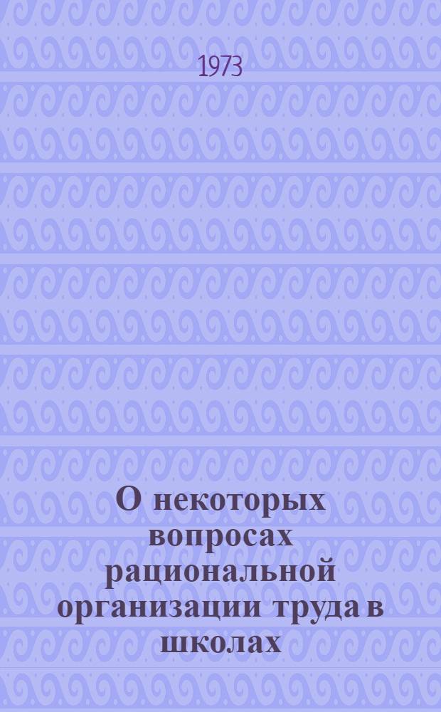 О некоторых вопросах рациональной организации труда в школах : Метод. рекомендации