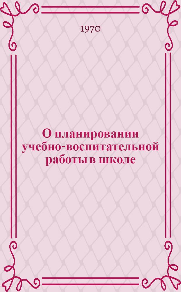 О планировании учебно-воспитательной работы в школе : (Метод. письмо)