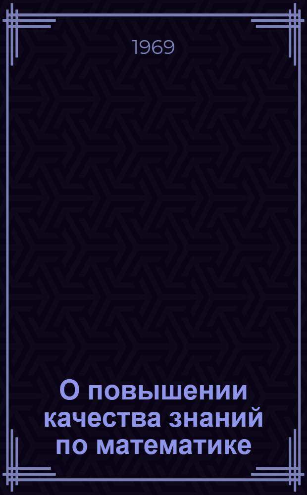 О повышении качества знаний по математике : (Сборник статей)