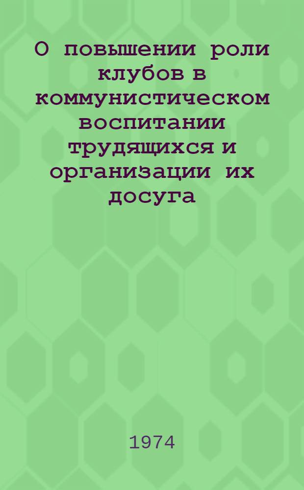 О повышении роли клубов в коммунистическом воспитании трудящихся и организации их досуга : Материалы конф. Окт. 1973 г.