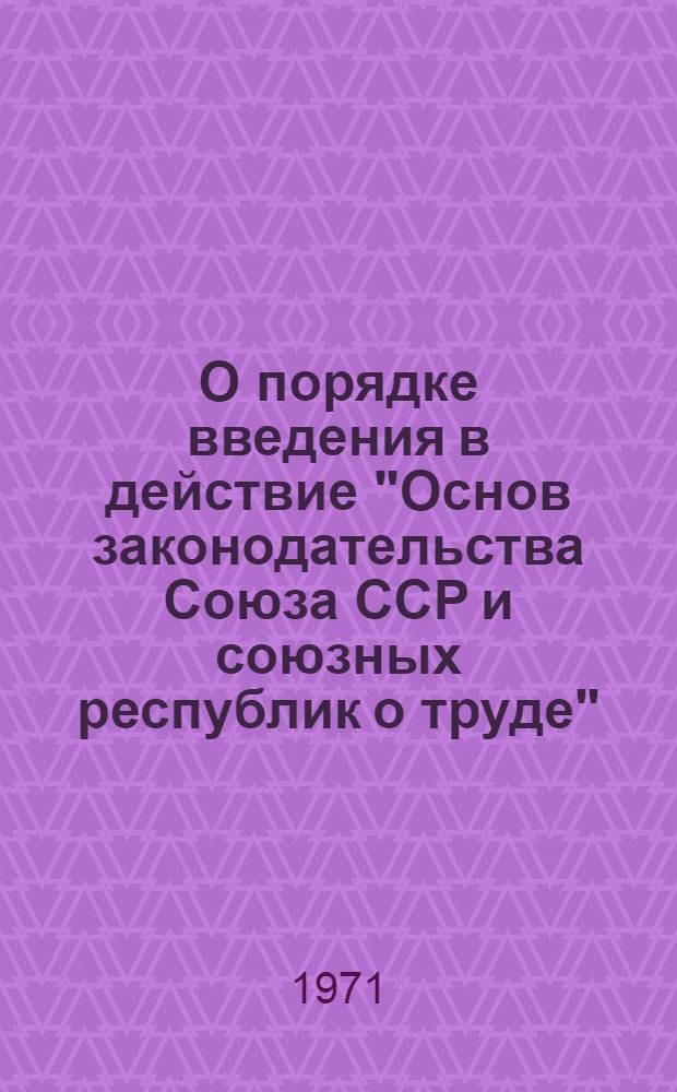 О порядке введения в действие "Основ законодательства Союза ССР и союзных республик о труде"