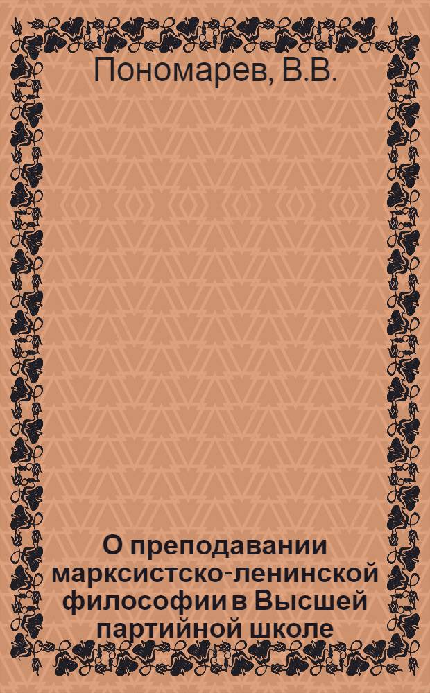 О преподавании марксистско-ленинской философии в Высшей партийной школе : Учеб.-метод. пособие : Вып. 1-