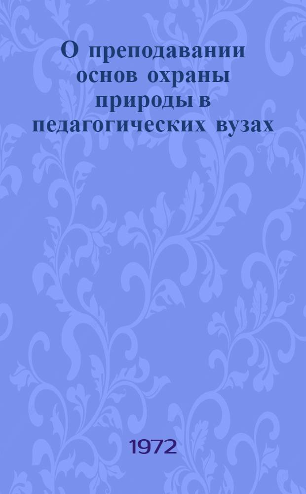 О преподавании основ охраны природы в педагогических вузах : Материалы Науч. совета по природоохранит. просвещению : Вып. 1-