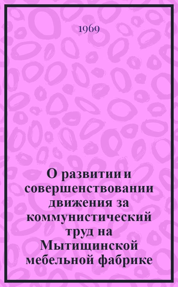 О развитии и совершенствовании движения за коммунистический труд на Мытищинской мебельной фабрике : (Этот опыт полезен для каждой профсоюзной организации Моск. обл.)
