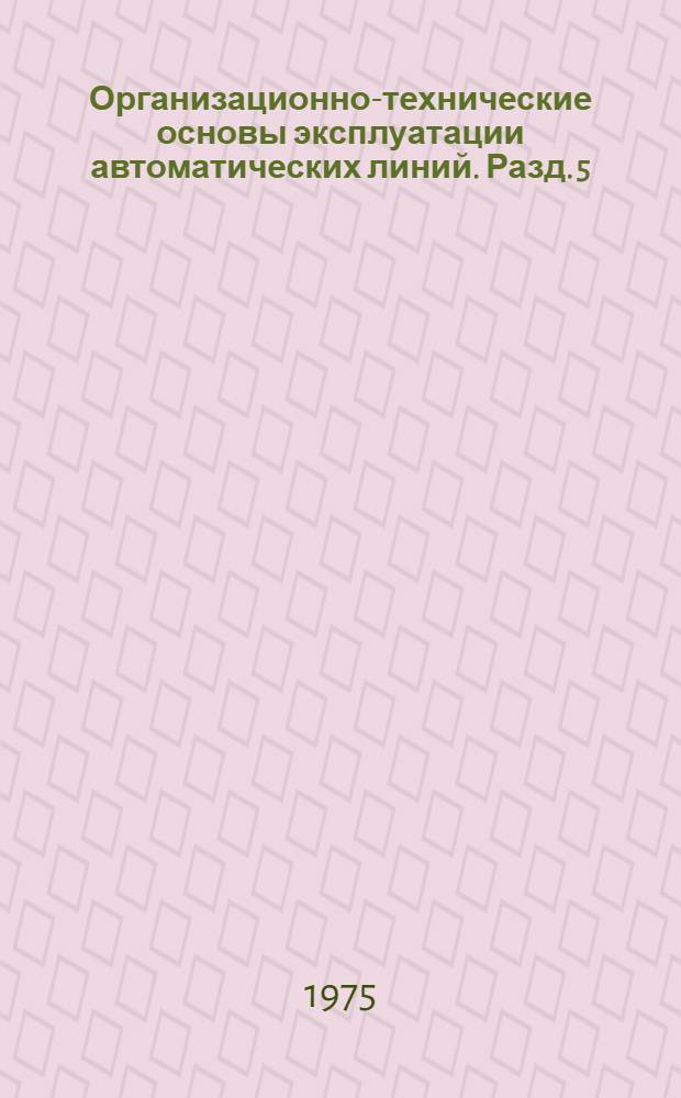 Организационно-технические основы эксплуатации автоматических линий. Разд. 5 : Рекомендации по системе ремонта автоматических линий