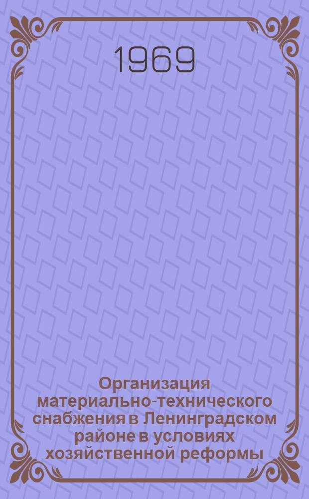 Организация материально-технического снабжения в Ленинградском районе в условиях хозяйственной реформы : Материалы к краткосрочному семинару 20-22 окт. Ч. 1