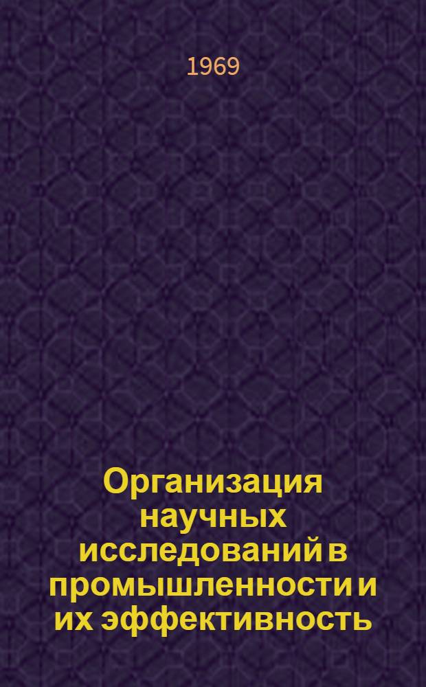 Организация научных исследований в промышленности и их эффективность : (Тезисы докладов). Вып. 4 : Организация и управление научно-исследовательской деятельностью НИИ и КБ