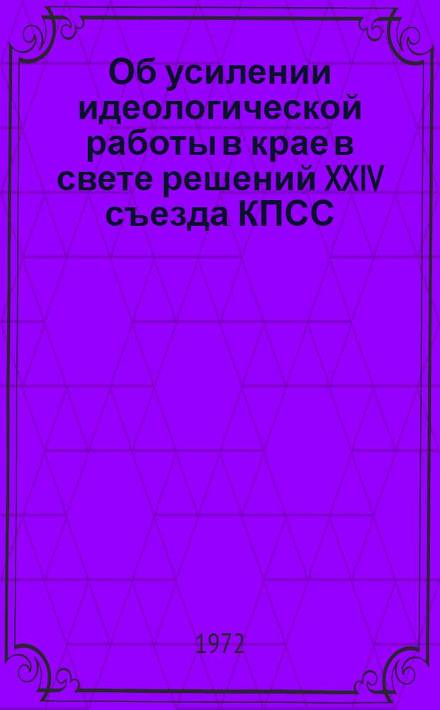 Об усилении идеологической работы в крае в свете решений XXIV съезда КПСС : Материалы Краев. совещ. идеол. работников